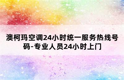 澳柯玛空调24小时统一服务热线号码-专业人员24小时上门