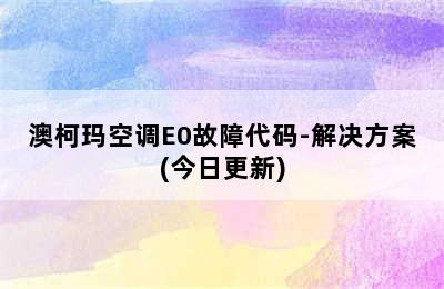 澳柯玛空调E0故障代码-解决方案(今日更新)