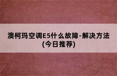 澳柯玛空调E5什么故障-解决方法(今日推荐)