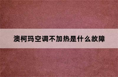 澳柯玛空调不加热是什么故障