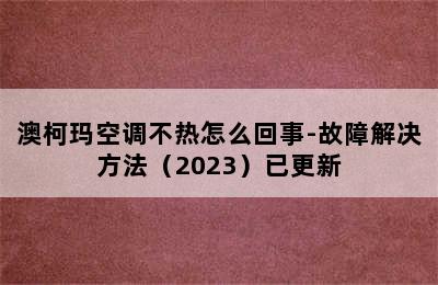 澳柯玛空调不热怎么回事-故障解决方法（2023）已更新