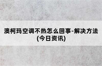 澳柯玛空调不热怎么回事-解决方法(今日资讯)