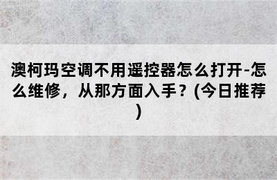 澳柯玛空调不用遥控器怎么打开-怎么维修，从那方面入手？(今日推荐)