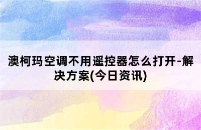 澳柯玛空调不用遥控器怎么打开-解决方案(今日资讯)