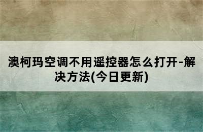 澳柯玛空调不用遥控器怎么打开-解决方法(今日更新)