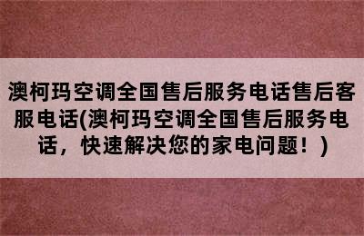 澳柯玛空调全国售后服务电话售后客服电话(澳柯玛空调全国售后服务电话，快速解决您的家电问题！)