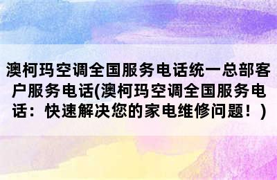 澳柯玛空调全国服务电话统一总部客户服务电话(澳柯玛空调全国服务电话：快速解决您的家电维修问题！)