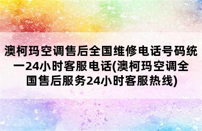 澳柯玛空调售后全国维修电话号码统一24小时客服电话(澳柯玛空调全国售后服务24小时客服热线)