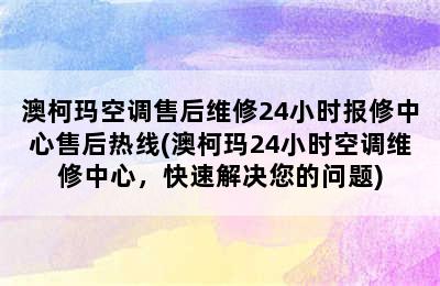 澳柯玛空调售后维修24小时报修中心售后热线(澳柯玛24小时空调维修中心，快速解决您的问题)