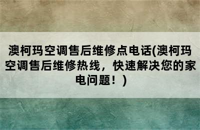 澳柯玛空调售后维修点电话(澳柯玛空调售后维修热线，快速解决您的家电问题！)