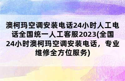 澳柯玛空调安装电话24小时人工电话全国统一人工客服2023(全国24小时澳柯玛空调安装电话，专业维修全方位服务)