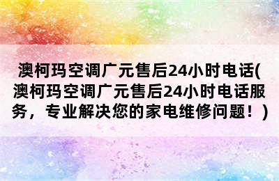 澳柯玛空调广元售后24小时电话(澳柯玛空调广元售后24小时电话服务，专业解决您的家电维修问题！)