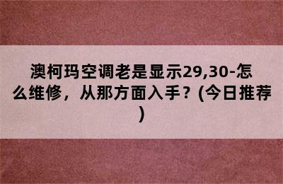 澳柯玛空调老是显示29,30-怎么维修，从那方面入手？(今日推荐)