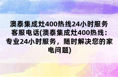 澳泰集成灶400热线24小时服务客服电话(澳泰集成灶400热线：专业24小时服务，随时解决您的家电问题)