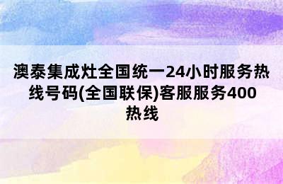 澳泰集成灶全国统一24小时服务热线号码(全国联保)客服服务400热线