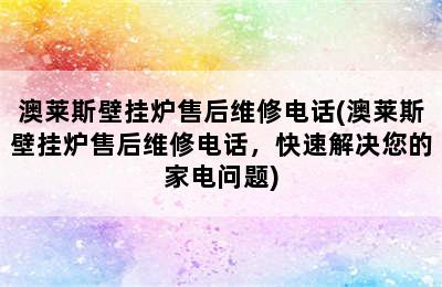 澳莱斯壁挂炉售后维修电话(澳莱斯壁挂炉售后维修电话，快速解决您的家电问题)