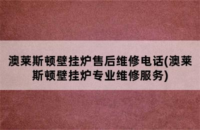 澳莱斯顿壁挂炉售后维修电话(澳莱斯顿壁挂炉专业维修服务)