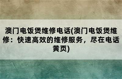 澳门电饭煲维修电话(澳门电饭煲维修：快速高效的维修服务，尽在电话黄页)