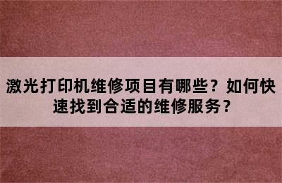 激光打印机维修项目有哪些？如何快速找到合适的维修服务？