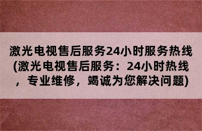 激光电视售后服务24小时服务热线(激光电视售后服务：24小时热线，专业维修，竭诚为您解决问题)