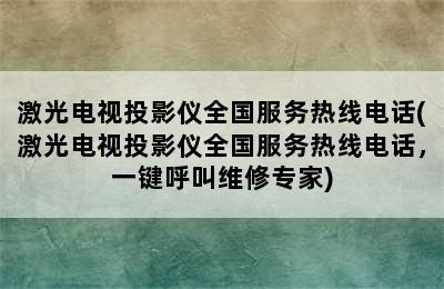 激光电视投影仪全国服务热线电话(激光电视投影仪全国服务热线电话，一键呼叫维修专家)