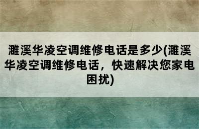 濉溪华凌空调维修电话是多少(濉溪华凌空调维修电话，快速解决您家电困扰)