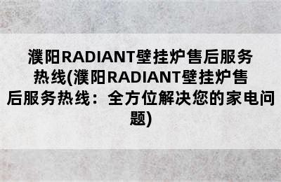 濮阳RADIANT壁挂炉售后服务热线(濮阳RADIANT壁挂炉售后服务热线：全方位解决您的家电问题)