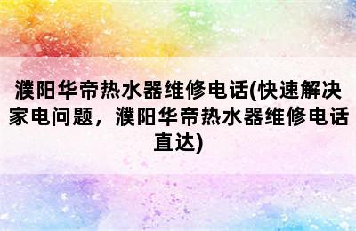 濮阳华帝热水器维修电话(快速解决家电问题，濮阳华帝热水器维修电话直达)