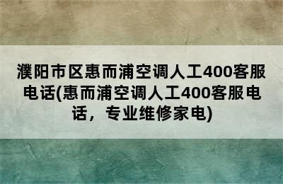 濮阳市区惠而浦空调人工400客服电话(惠而浦空调人工400客服电话，专业维修家电)
