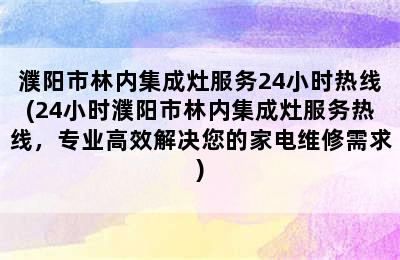 濮阳市林内集成灶服务24小时热线(24小时濮阳市林内集成灶服务热线，专业高效解决您的家电维修需求)