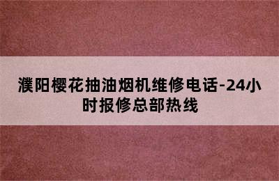 濮阳樱花抽油烟机维修电话-24小时报修总部热线