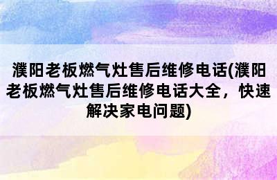 濮阳老板燃气灶售后维修电话(濮阳老板燃气灶售后维修电话大全，快速解决家电问题)