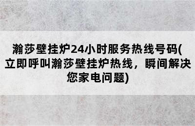 瀚莎壁挂炉24小时服务热线号码(立即呼叫瀚莎壁挂炉热线，瞬间解决您家电问题)