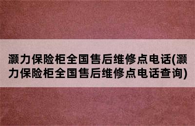 灏力保险柜全国售后维修点电话(灏力保险柜全国售后维修点电话查询)