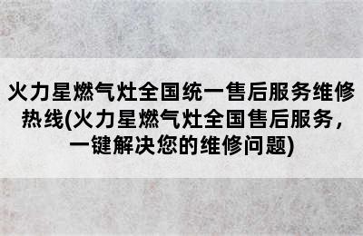 火力星燃气灶全国统一售后服务维修热线(火力星燃气灶全国售后服务，一键解决您的维修问题)