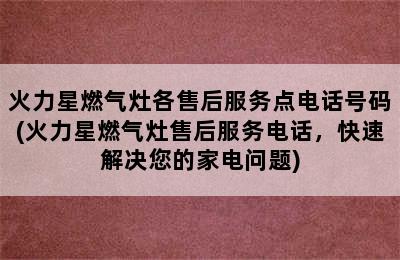 火力星燃气灶各售后服务点电话号码(火力星燃气灶售后服务电话，快速解决您的家电问题)