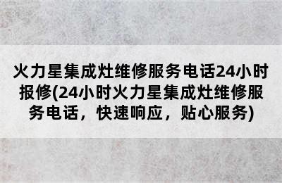 火力星集成灶维修服务电话24小时报修(24小时火力星集成灶维修服务电话，快速响应，贴心服务)