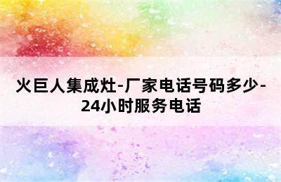 火巨人集成灶-厂家电话号码多少-24小时服务电话