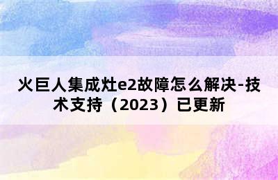 火巨人集成灶e2故障怎么解决-技术支持（2023）已更新