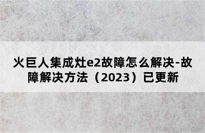 火巨人集成灶e2故障怎么解决-故障解决方法（2023）已更新