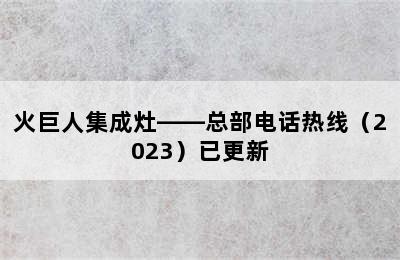 火巨人集成灶——总部电话热线（2023）已更新