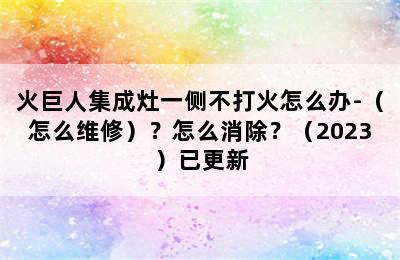 火巨人集成灶一侧不打火怎么办-（怎么维修）？怎么消除？（2023）已更新