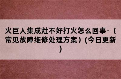 火巨人集成灶不好打火怎么回事-（常见故障维修处理方案）(今日更新)