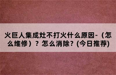 火巨人集成灶不打火什么原因-（怎么维修）？怎么消除？(今日推荐)