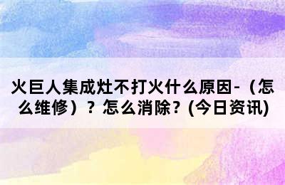 火巨人集成灶不打火什么原因-（怎么维修）？怎么消除？(今日资讯)