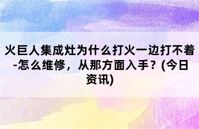 火巨人集成灶为什么打火一边打不着-怎么维修，从那方面入手？(今日资讯)