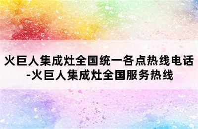 火巨人集成灶全国统一各点热线电话-火巨人集成灶全国服务热线