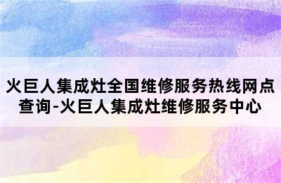 火巨人集成灶全国维修服务热线网点查询-火巨人集成灶维修服务中心