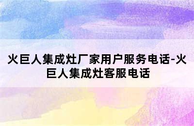 火巨人集成灶厂家用户服务电话-火巨人集成灶客服电话