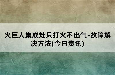 火巨人集成灶只打火不出气-故障解决方法(今日资讯)